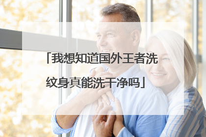 我想知道国外王者洗纹身真能洗干净吗