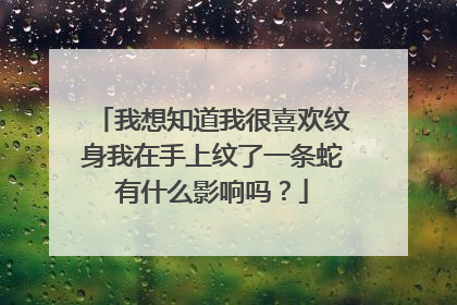 我想知道我很喜欢纹身我在手上纹了一条蛇有什么影响吗？