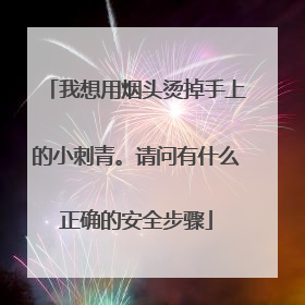 我想用烟头烫掉手上的小刺青。请问有什么正确的安全步骤