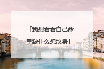 我想看看自己命里缺什么想纹身