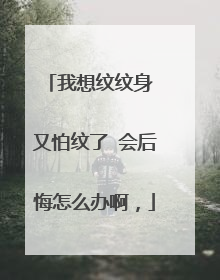 我想纹纹身 又怕纹了 会后悔怎么办啊，