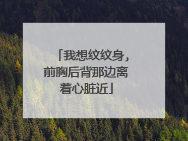 我想纹纹身,前胸后背那边离着心脏近