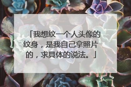我想纹一个人头像的纹身，是我自己拿照片的，求具体的说法。