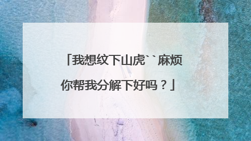 我想纹下山虎``麻烦你帮我分解下好吗？