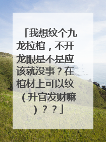 我想纹个九龙拉棺，不开龙眼是不是应该就没事？在棺材上可以纹（升官发财嘛）？？