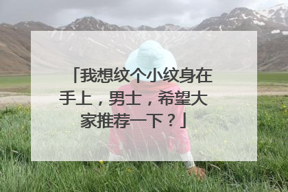 我想纹个小纹身在手上，男士，希望大家推荐一下？