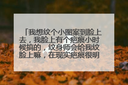 我想纹个小图案到脸上去，我脸上有个疤痕小时候搞的，纹身师会给我纹脸上嘛，在现实疤痕很明显，照片拍得