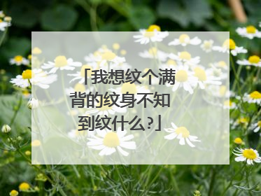 我想纹个满背的纹身不知到纹什么?