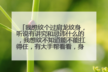 我想纹个过肩龙纹身，听说有讲究和忌讳什么的，我想纹不知道能不能扛得住，有大手帮看看，身高165体重