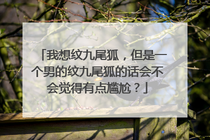 我想纹九尾狐，但是一个男的纹九尾狐的话会不会觉得有点尴尬？