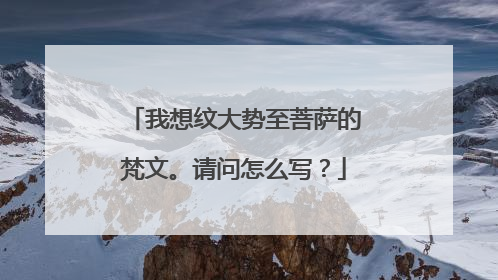 我想纹大势至菩萨的梵文。请问怎么写？