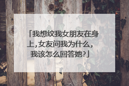 我想纹我女朋友在身上,女友问我为什么,我该怎么回答她?