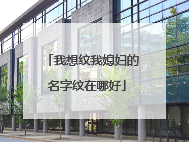 我想纹我媳妇的名字纹在哪好