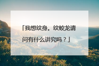 我想纹身。纹蛟龙请问有什么讲究吗？