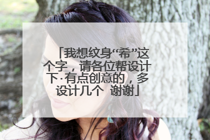 我想纹身“希”这个字，请各位帮设计下·有点创意的，多设计几个 谢谢