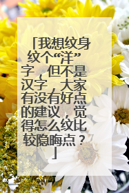 我想纹身纹个“洋”字,但不是汉字,大家有没有好点的建议,觉得怎么纹比较隐晦点?