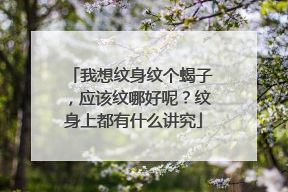 我想纹身纹个蝎子，应该纹哪好呢？纹身上都有什么讲究