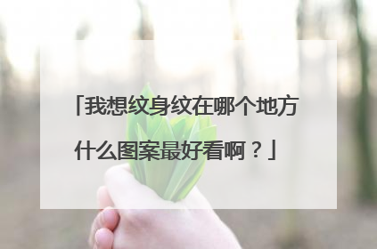 我想纹身纹在哪个地方什么图案最好看啊？