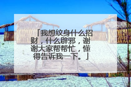 我想纹身什么招财，什么辟邪，谢谢大家帮帮忙，懂得告诉我一下。