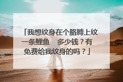 我想纹身在个胳膊上纹一条鲤鱼 多少钱?有免费给我纹身的吗?