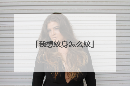 我想纹身怎么纹