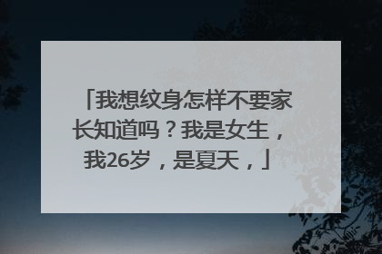 我想纹身怎样不要家长知道吗？我是女生，我26岁，是夏天，