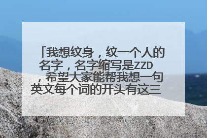 我想纹身，纹一个人的名字，名字缩写是ZZD，希望大家能帮我想一句英文每个词的开头有这三个字母。谢谢
