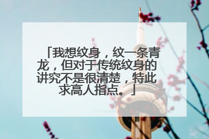 我想纹身,纹一条青龙,但对于传统纹身的讲究不是很清楚,特此求高人指点。