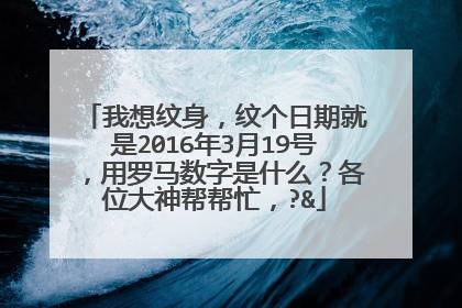 我想纹身，纹个日期就是2016年3月19号，用罗马数字是什么？各位大神帮帮忙，?&