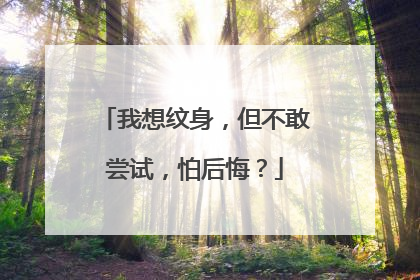 我想纹身，但不敢尝试，怕后悔？