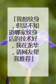 我想纹身，但是不知道哪家纹身店的技术好，我在龙华，请网友帮我推荐