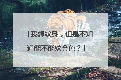 我想纹身，但是不知道能不能纹金色？