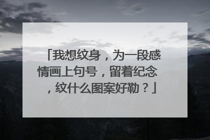我想纹身，为一段感情画上句号，留着纪念，纹什么图案好勒？