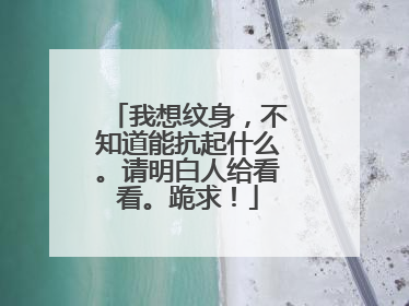 我想纹身，不知道能抗起什么。请明白人给看看。跪求！