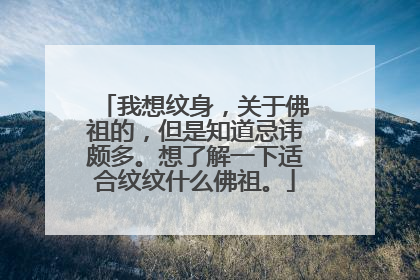 我想纹身，关于佛祖的，但是知道忌讳颇多。想了解一下适合纹纹什么佛祖。