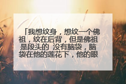 我想纹身，想纹一个佛祖，纹在后背，但是佛祖是段头的 没有脑袋，脑袋在他的莲花下，他的眼睛滴的是血泪