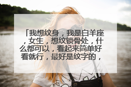 我想纹身,我是白羊座,女生,想纹锁骨处,什么都可以,看起来简单好看就行,最好是纹字的,什么语言都行