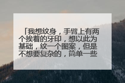 我想纹身，手臂上有两个挨着的牙印，想以此为基础，纹一个图案，但是不想要复杂的，简单一些，让我一眼看