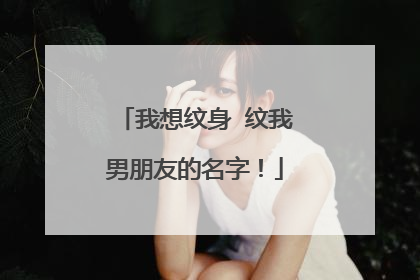 我想纹身 纹我男朋友的名字！