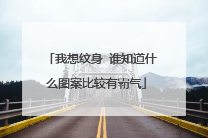 我想纹身 谁知道什么图案比较有霸气
