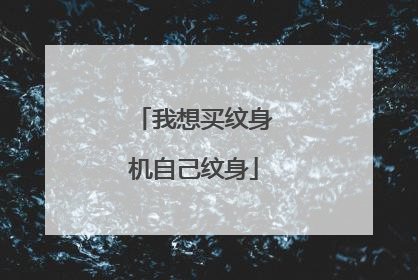 我想买纹身机自己纹身