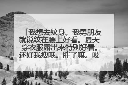 我想去纹身。我男朋友就说纹在腰上好看。夏天穿衣服露出来特别好看。还好我瘦哦。胖了嘛。哎？他怕不喜欢