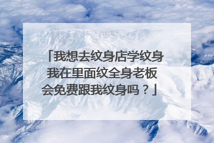 我想去纹身店学纹身 我在里面纹全身老板会免费跟我纹身吗？