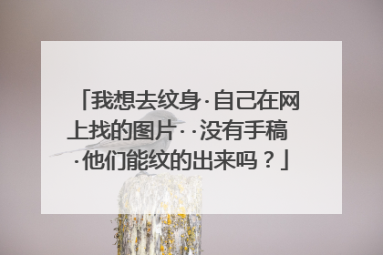 我想去纹身·自己在网上找的图片··没有手稿·他们能纹的出来吗？