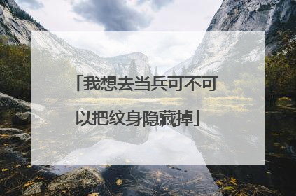 我想去当兵可不可以把纹身隐藏掉
