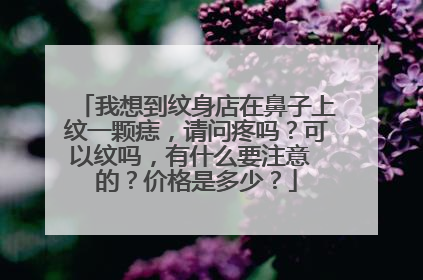 我想到纹身店在鼻子上纹一颗痣，请问疼吗？可以纹吗，有什么要注意 的？价格是多少？