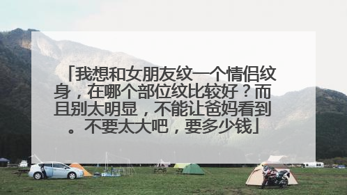 我想和女朋友纹一个情侣纹身，在哪个部位纹比较好？而且别太明显，不能让爸妈看到。不要太大吧，要多少钱