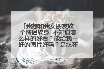 我想和我女朋友纹一个情侣纹身.不知道怎么样的好看？能给我一好的图片好吗？是纹在手指上的！谢谢！