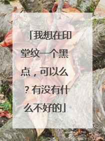 我想在印堂纹一个黑点，可以么？有没有什么不好的