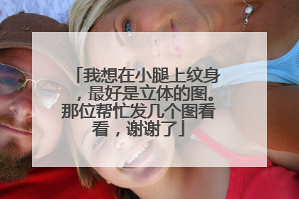 我想在小腿上纹身，最好是立体的图。那位帮忙发几个图看看，谢谢了